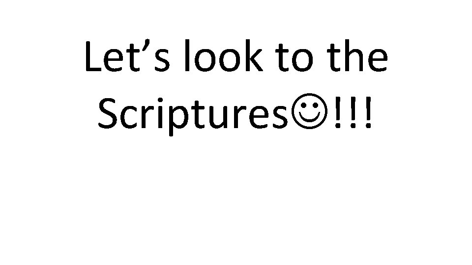 Let’s look to the Scriptures !!! 