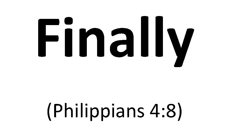 Finally (Philippians 4: 8) 