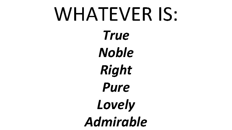 WHATEVER IS: True Noble Right Pure Lovely Admirable 