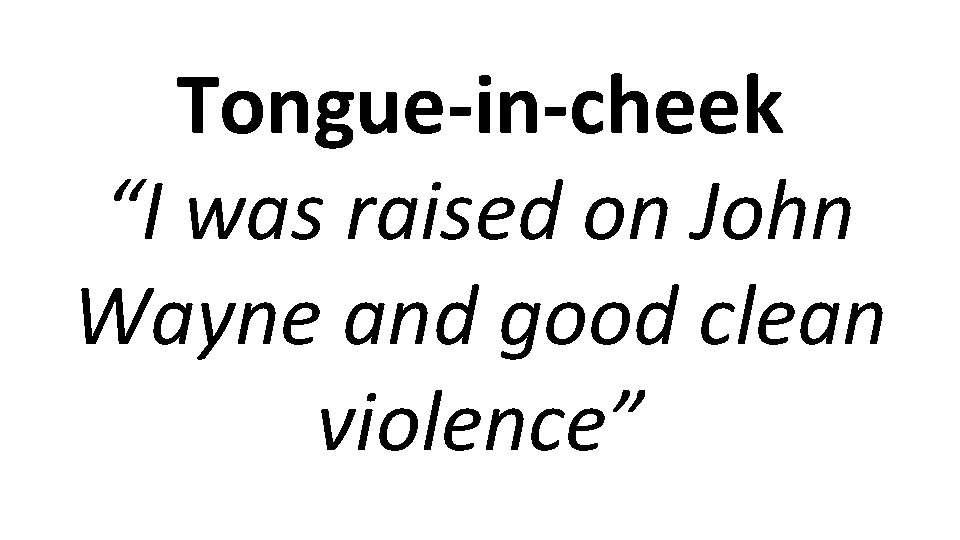 Tongue-in-cheek “I was raised on John Wayne and good clean violence” 