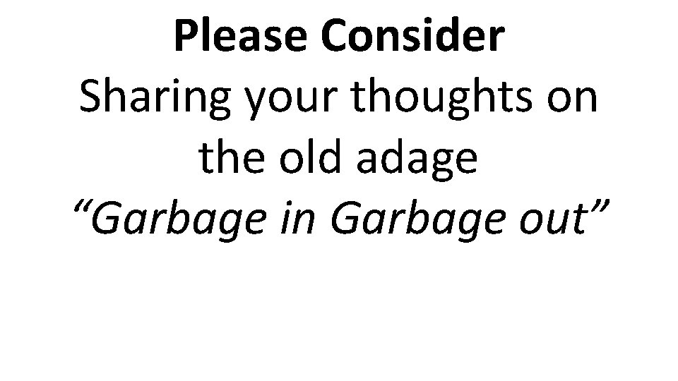Please Consider Sharing your thoughts on the old adage “Garbage in Garbage out” 