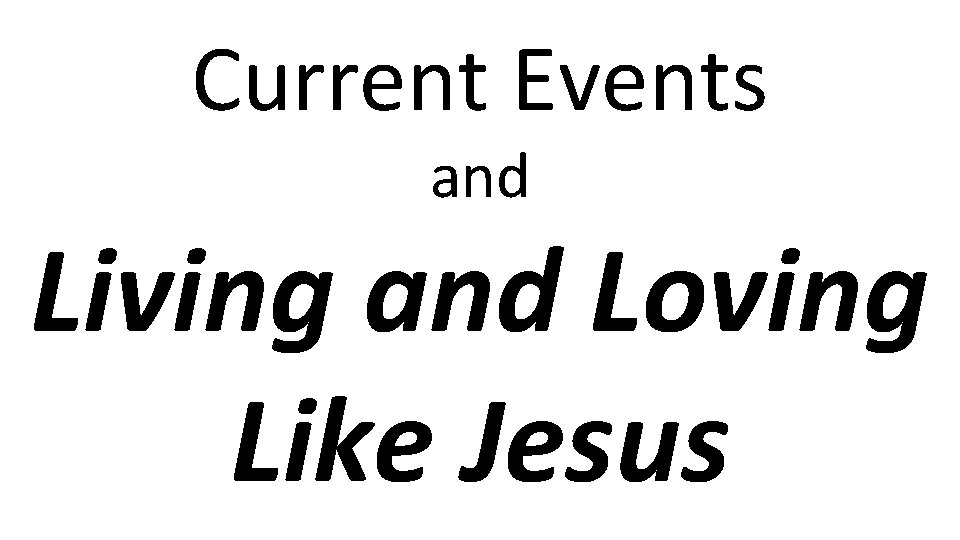 Current Events and Living and Loving Like Jesus 