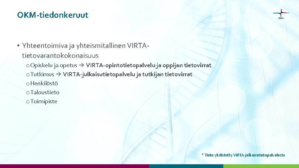 OKM-tiedonkeruut • Yhteentoimiva ja yhteismitallinen VIRTAtietovarantokokonaisuus o Opiskelu ja opetus VIRTA-opintotietopalvelu ja oppijan tietovirrat OKM-tiedonkeruut • Yhteentoimiva ja yhteismitallinen VIRTAtietovarantokokonaisuus o Opiskelu ja opetus VIRTA-opintotietopalvelu ja oppijan tietovirrat