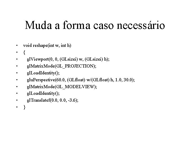 Muda a forma caso necessário • • • void reshape(int w, int h) {