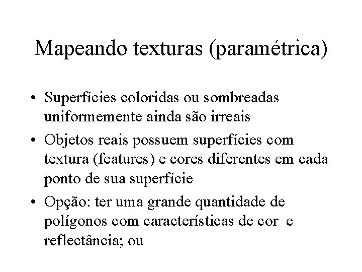 Mapeando texturas (paramétrica) • Superfícies coloridas ou sombreadas uniformemente ainda são irreais • Objetos