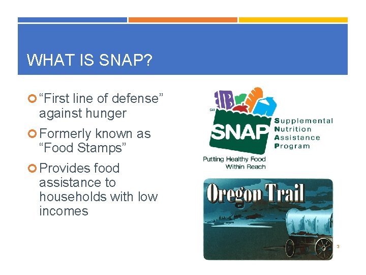 WHAT IS SNAP? “First line of defense” against hunger Formerly known as “Food Stamps”