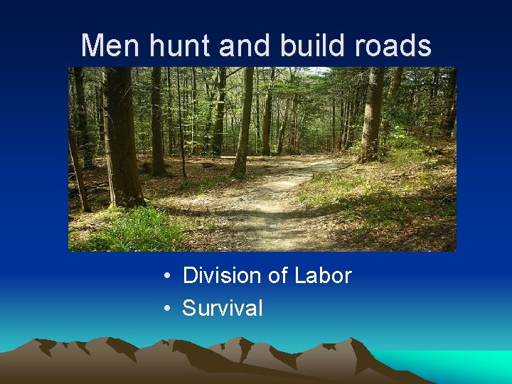 Men hunt and build roads • Division of Labor • Survival 