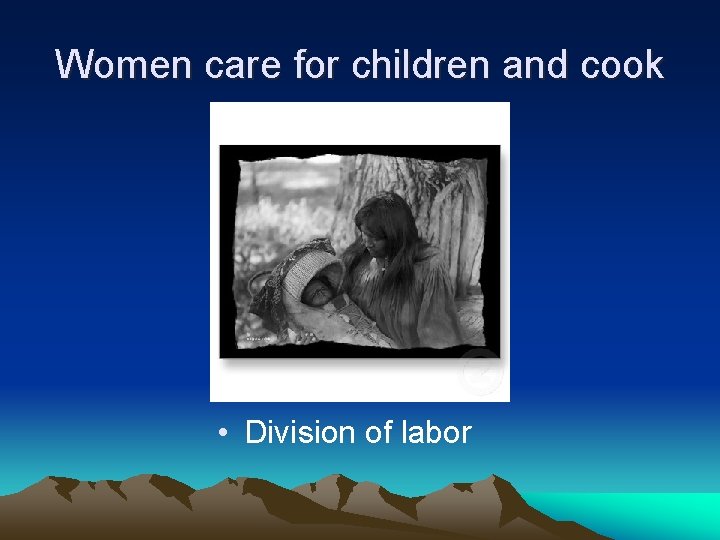 Women care for children and cook • Division of labor 