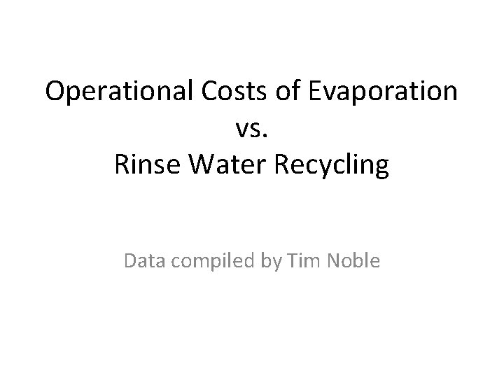 Operational Costs of Evaporation vs. Rinse Water Recycling Data compiled by Tim Noble 