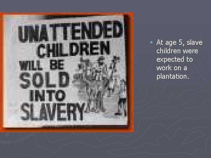 § At age 5, slave children were expected to work on a plantation. 