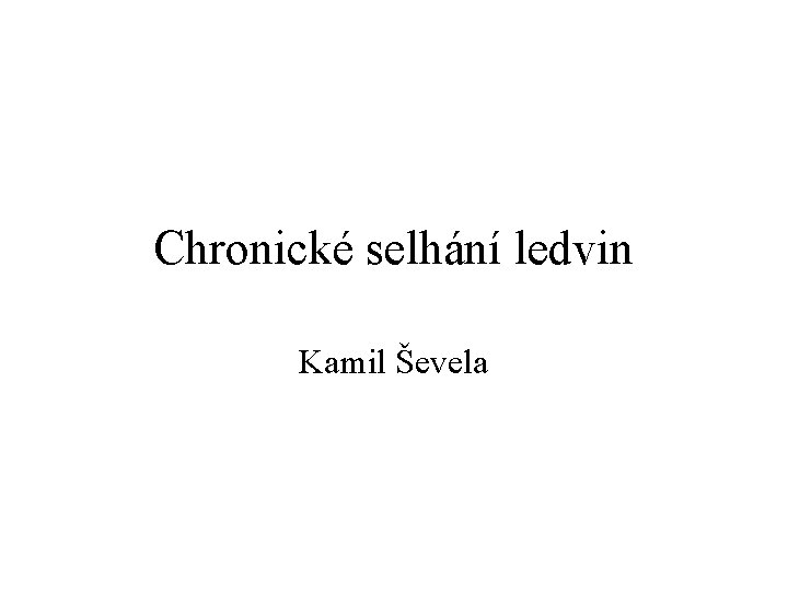 Chronické selhání ledvin Kamil Ševela 