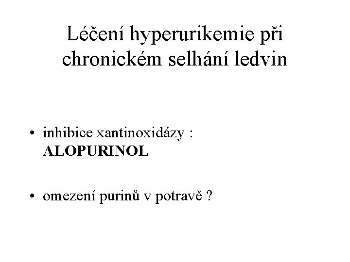 Léčení hyperurikemie při chronickém selhání ledvin • inhibice xantinoxidázy : ALOPURINOL • omezení purinů