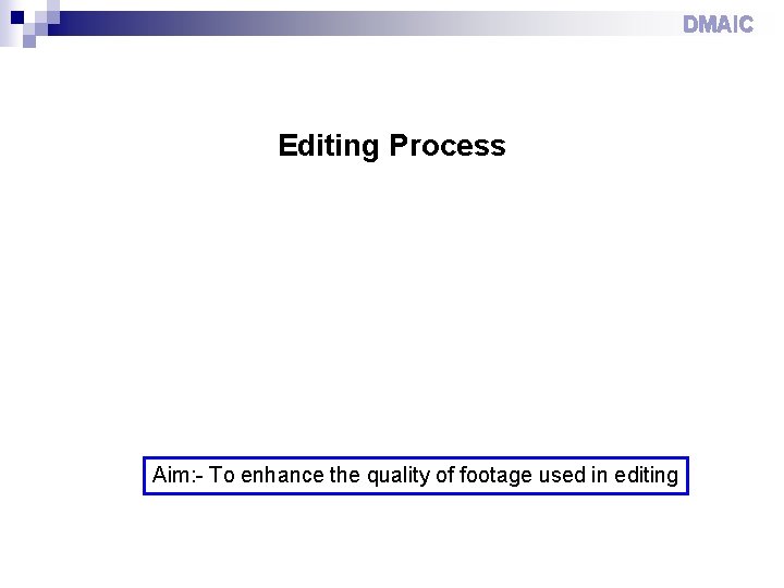 DMAIC Editing Process Aim: - To enhance the quality of footage used in editing