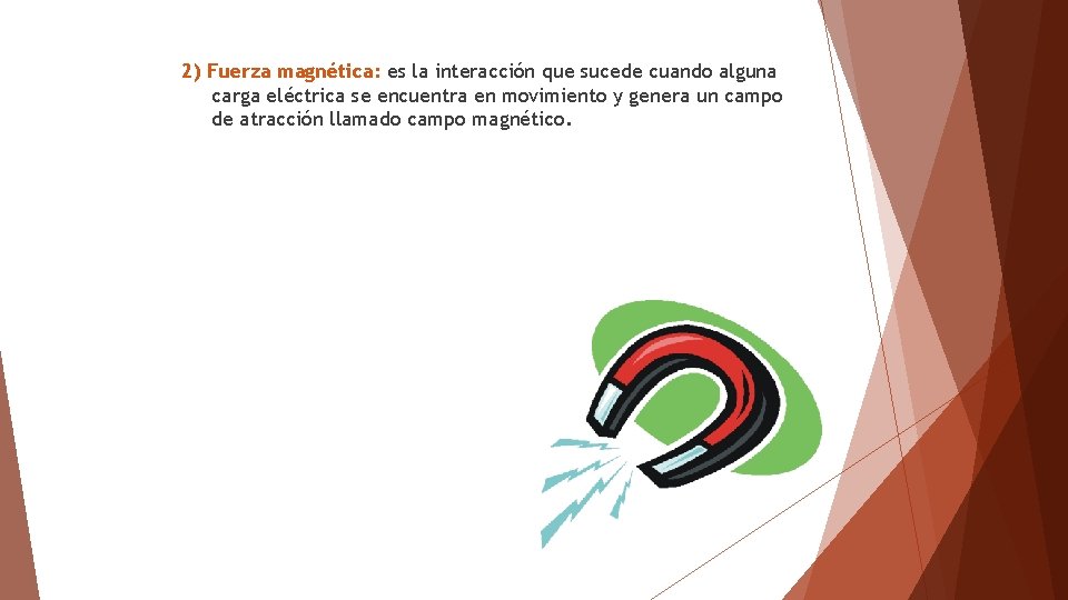 2) Fuerza magnética: es la interacción que sucede cuando alguna carga eléctrica se encuentra 2) Fuerza magnética: es la interacción que sucede cuando alguna carga eléctrica se encuentra