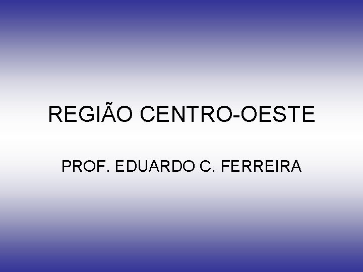 REGIÃO CENTRO-OESTE PROF. EDUARDO C. FERREIRA 