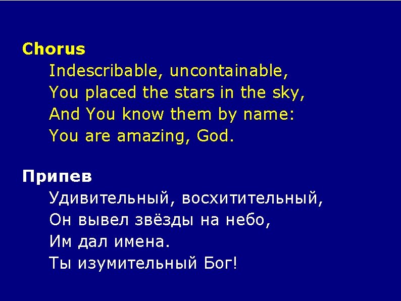 Chorus Indescribable, uncontainable, You placed the stars in the sky, And You know them