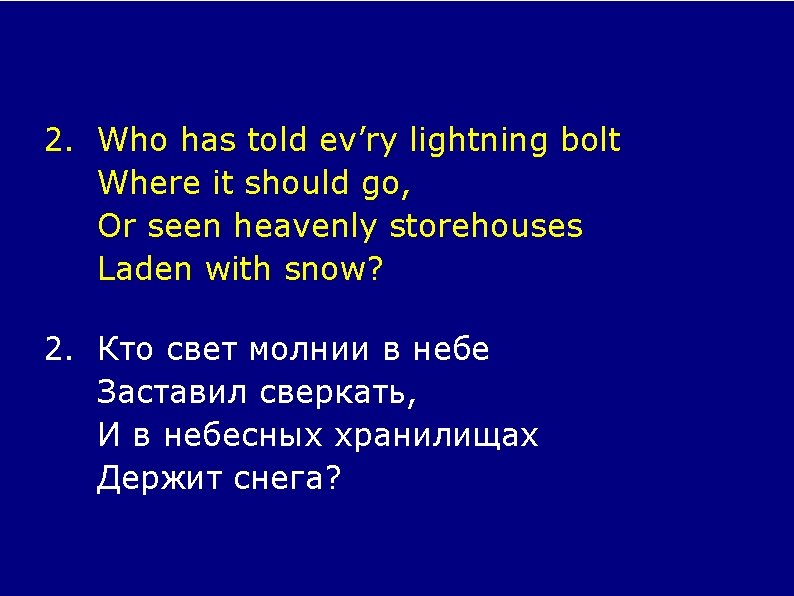 2. Who has told ev’ry lightning bolt Where it should go, Or seen heavenly