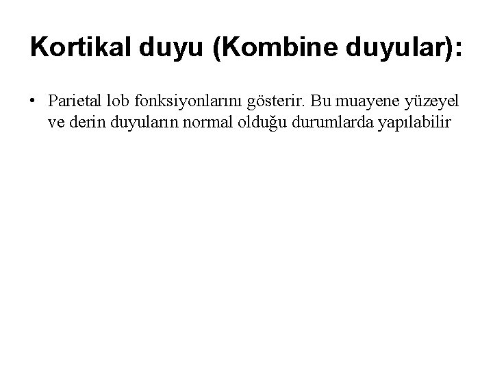 Kortikal duyu (Kombine duyular): • Parietal lob fonksiyonlarını gösterir. Bu muayene yüzeyel ve derin Kortikal duyu (Kombine duyular): • Parietal lob fonksiyonlarını gösterir. Bu muayene yüzeyel ve derin