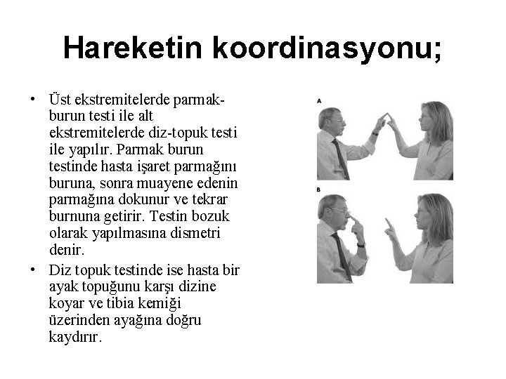 Hareketin koordinasyonu; • Üst ekstremitelerde parmakburun testi ile alt ekstremitelerde diz-topuk testi ile yapılır. Hareketin koordinasyonu; • Üst ekstremitelerde parmakburun testi ile alt ekstremitelerde diz-topuk testi ile yapılır.