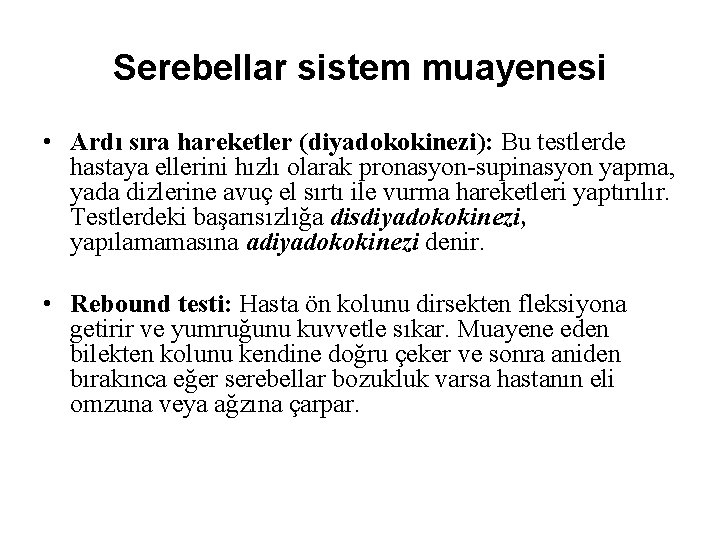 Serebellar sistem muayenesi • Ardı sıra hareketler (diyadokokinezi): Bu testlerde hastaya ellerini hızlı olarak Serebellar sistem muayenesi • Ardı sıra hareketler (diyadokokinezi): Bu testlerde hastaya ellerini hızlı olarak
