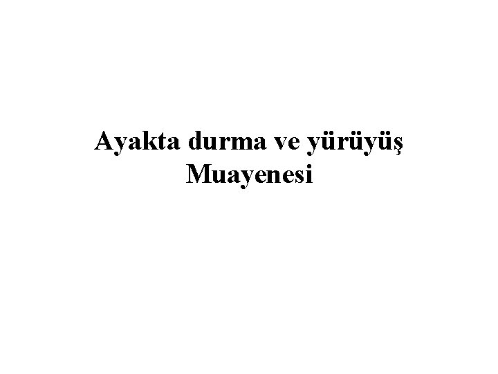 Ayakta durma ve yürüyüş Muayenesi Ayakta durma ve yürüyüş Muayenesi