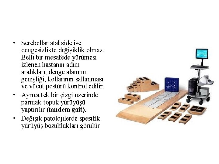 • Serebellar atakside ise dengesizlikte değişiklik olmaz. Belli bir mesafede yürümesi izlenen hastanın • Serebellar atakside ise dengesizlikte değişiklik olmaz. Belli bir mesafede yürümesi izlenen hastanın