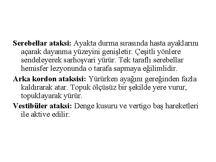 Serebellar ataksi: Ayakta durma sırasında hasta ayaklarını açarak dayanma yüzeyini genişletir. Çeşitli yönlere sendeleyerek Serebellar ataksi: Ayakta durma sırasında hasta ayaklarını açarak dayanma yüzeyini genişletir. Çeşitli yönlere sendeleyerek