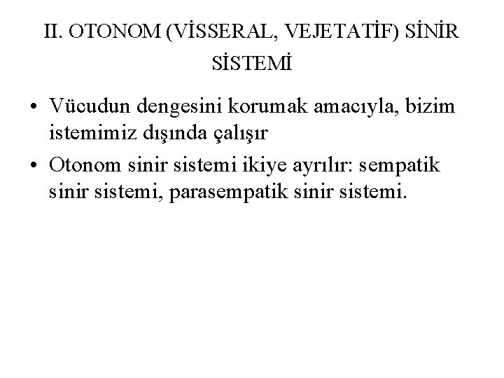 II. OTONOM (VİSSERAL, VEJETATİF) SİNİR SİSTEMİ • Vücudun dengesini korumak amacıyla, bizim istemimiz dışında II. OTONOM (VİSSERAL, VEJETATİF) SİNİR SİSTEMİ • Vücudun dengesini korumak amacıyla, bizim istemimiz dışında