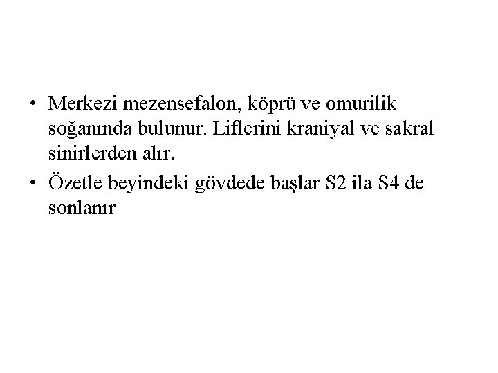 • Merkezi mezensefalon, köprü ve omurilik soğanında bulunur. Liflerini kraniyal ve sakral sinirlerden • Merkezi mezensefalon, köprü ve omurilik soğanında bulunur. Liflerini kraniyal ve sakral sinirlerden
