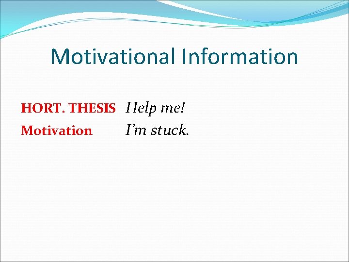 Motivational Information HORT. THESIS Help me! Motivation I’m stuck. 