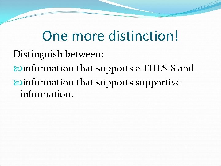 One more distinction! Distinguish between: information that supports a THESIS and information that supports