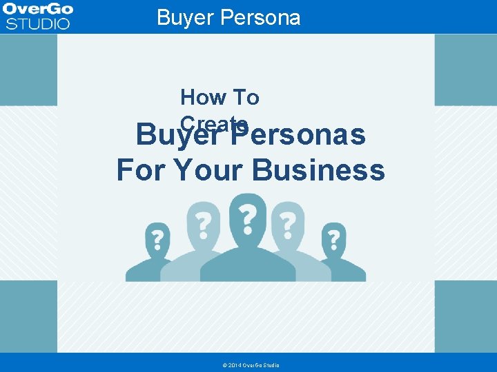 Buyer Persona Template How To Create Buyer Personas For Your Business © 2014 Over.