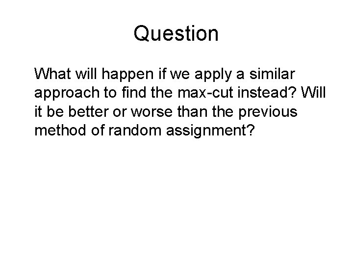 Question What will happen if we apply a similar approach to find the max-cut