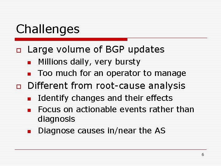 Challenges o Large volume of BGP updates n n o Millions daily, very bursty