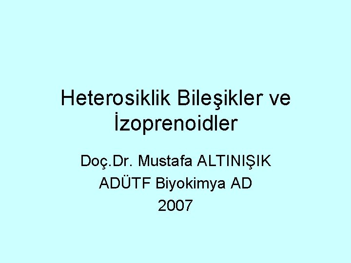 Heterosiklik Bileşikler ve İzoprenoidler Doç. Dr. Mustafa ALTINIŞIK ADÜTF Biyokimya AD 2007 