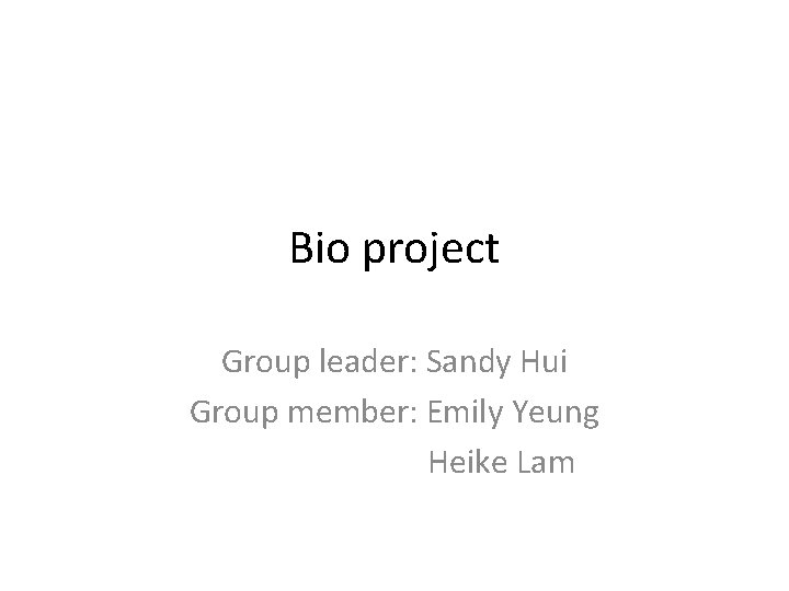 Bio project Group leader: Sandy Hui Group member: Emily Yeung Heike Lam 