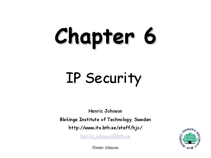 Chapter 6 IP Security Henric Johnson Blekinge Institute of Technology, Sweden http: //www. its.
