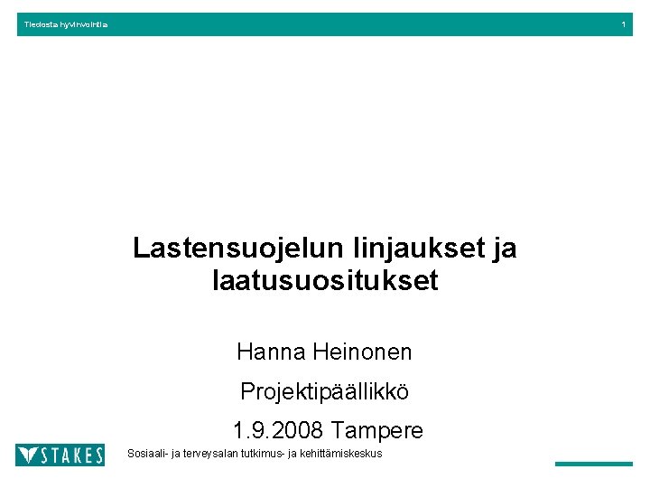 Tiedosta hyvinvointia 1 Lastensuojelun linjaukset ja laatusuositukset Hanna Heinonen Projektipäällikkö 1. 9. 2008 Tampere