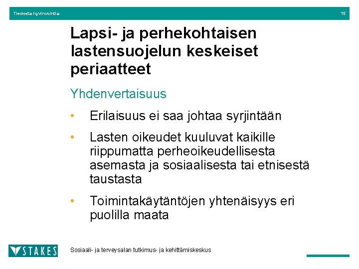 Tiedosta hyvinvointia 15 Lapsi- ja perhekohtaisen lastensuojelun keskeiset periaatteet Yhdenvertaisuus • Erilaisuus ei saa