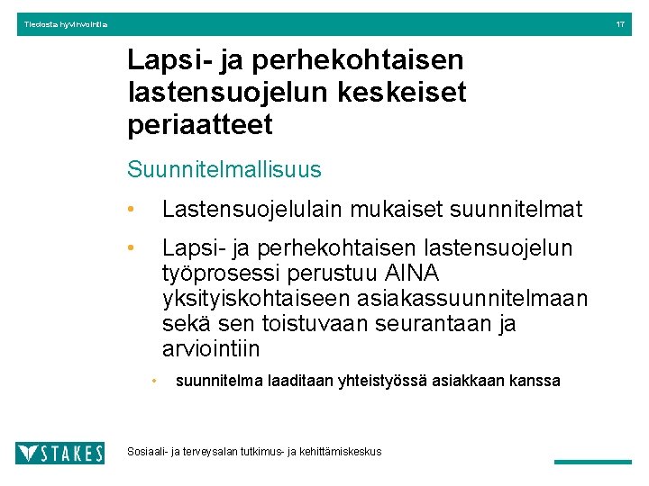 Tiedosta hyvinvointia 17 Lapsi- ja perhekohtaisen lastensuojelun keskeiset periaatteet Suunnitelmallisuus • Lastensuojelulain mukaiset suunnitelmat