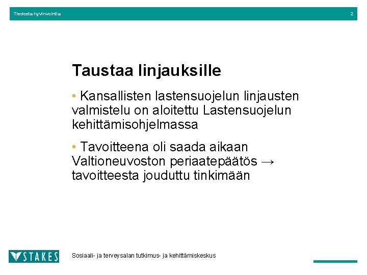 Tiedosta hyvinvointia 2 Taustaa linjauksille • Kansallisten lastensuojelun linjausten valmistelu on aloitettu Lastensuojelun kehittämisohjelmassa