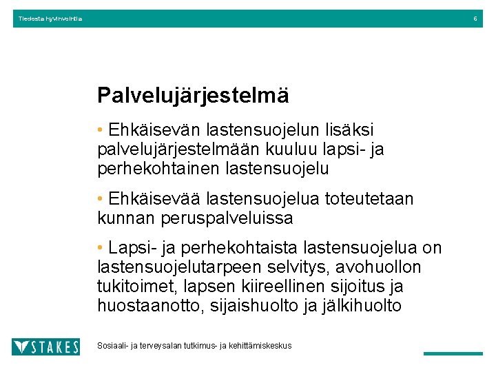 Tiedosta hyvinvointia 6 Palvelujärjestelmä • Ehkäisevän lastensuojelun lisäksi palvelujärjestelmään kuuluu lapsi- ja perhekohtainen lastensuojelu