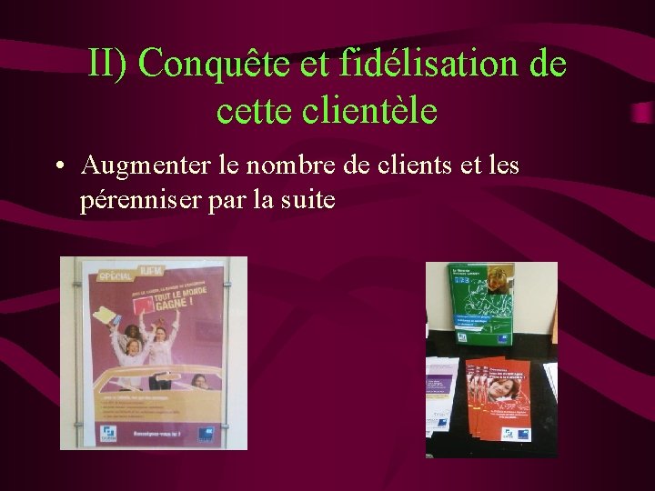 II) Conquête et fidélisation de cette clientèle • Augmenter le nombre de clients et