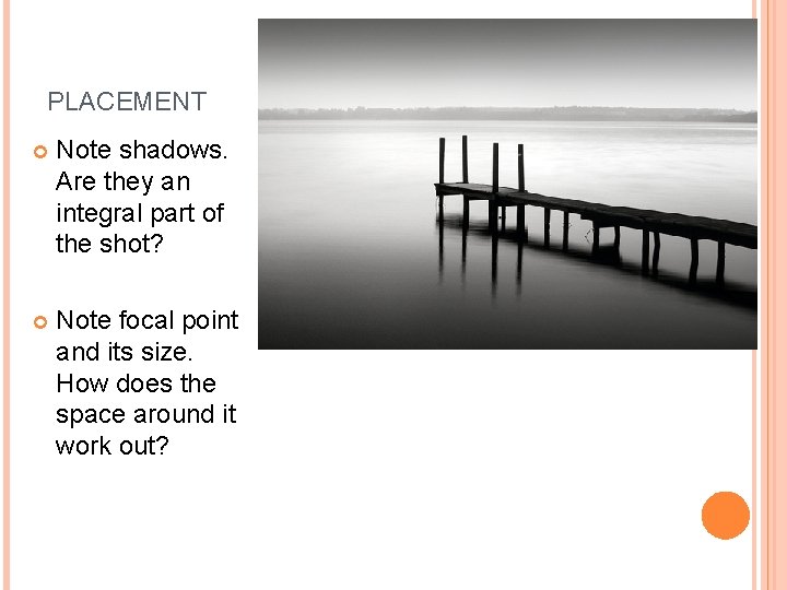 PLACEMENT Note shadows. Are they an integral part of the shot? Note focal point