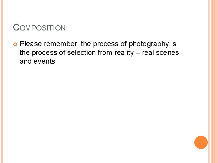 COMPOSITION Please remember, the process of photography is the process of selection from reality