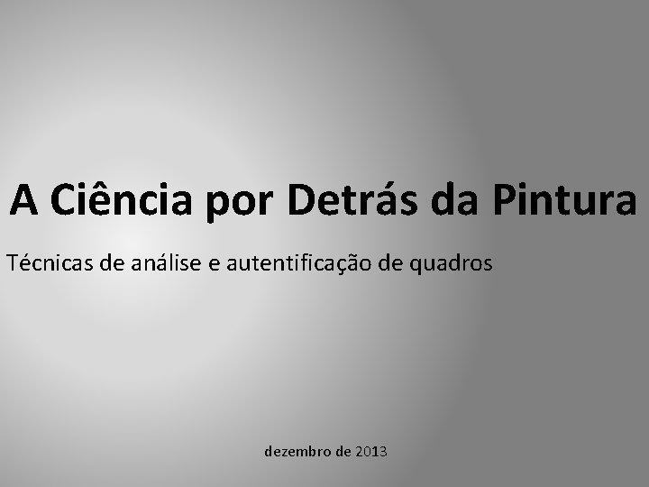 A Ciência por Detrás da Pintura Técnicas de análise e autentificação de quadros dezembro