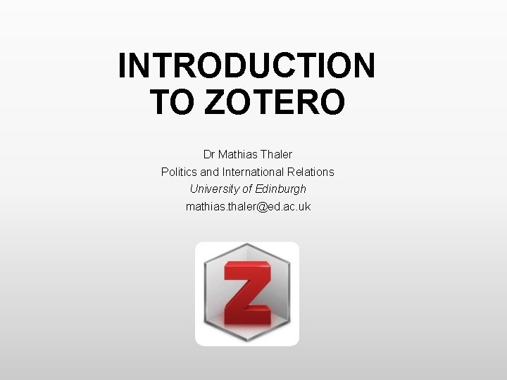 INTRODUCTION TO ZOTERO Dr Mathias Thaler Politics and International Relations University of Edinburgh mathias.