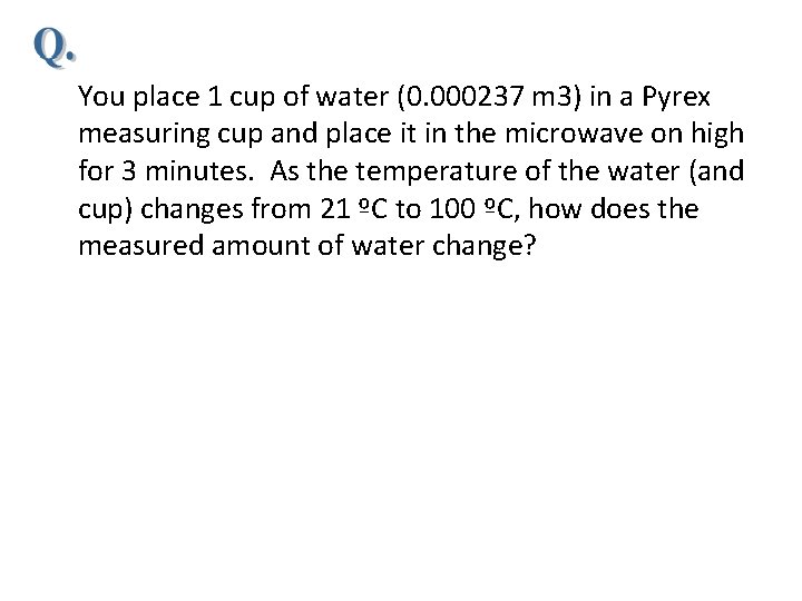 You place 1 cup of water (0. 000237 m 3) in a Pyrex measuring