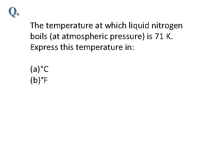 The temperature at which liquid nitrogen boils (at atmospheric pressure) is 71 K. Express