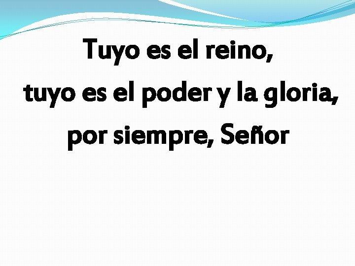 Tuyo es el reino, tuyo es el poder y la gloria, por siempre, Señor